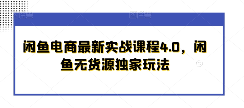 （7628期）闲鱼电商最新实战课程4.0，闲鱼无货源独家玩法