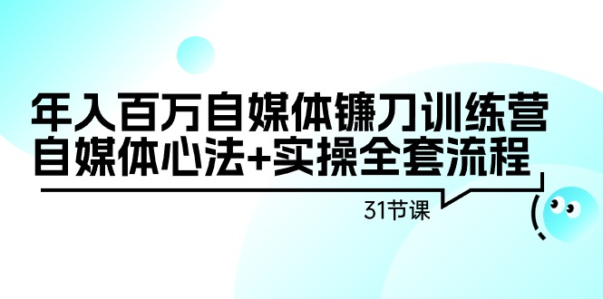 （7633期）年入百万自媒体镰刀训练营：自媒体心法+实操全套流程