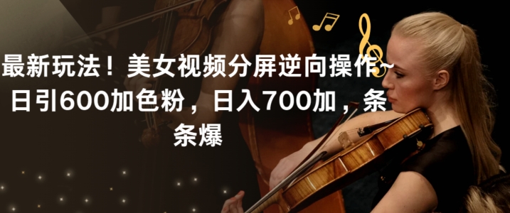 （7637期）最新玩法！美女视频分屏逆向操作~日引600加色粉，日入700加，条条爆