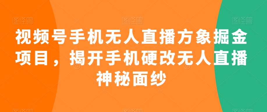 （7639期）视频号手机无人直播方象掘金项目，揭开手机硬改无人直播神秘面纱