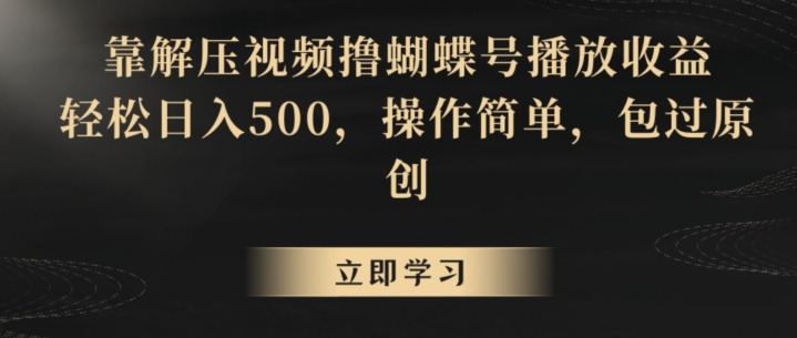 （7646期）靠解压视频撸蝴蝶号播放收益，轻松日入500，操作简单，包过原创