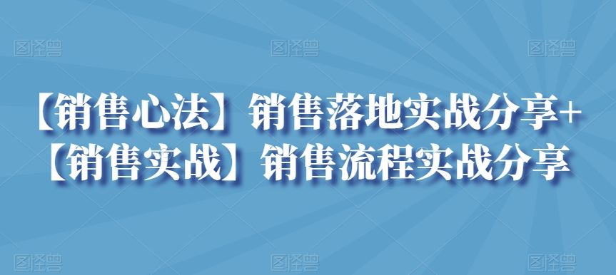 （7673期）【销售心法】销售落地实战分享+【销售实战】销售流程实战分享