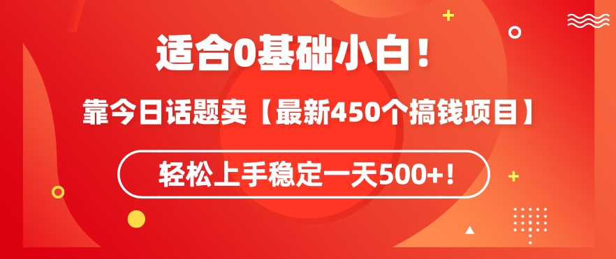 （7693期）靠今日话题玩法卖【最新450个搞钱玩法合集】，轻松上手稳定一天500+