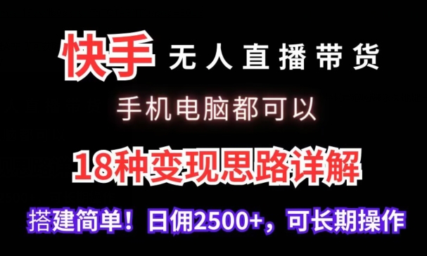 （7694期）快手无人直播带货，手机电脑都可以，18种变现思路详解，搭建简单日佣2500+