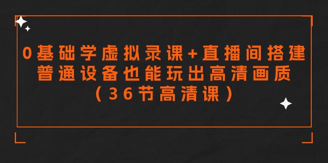 （7705期）零基础学虚拟录课+直播间搭建，普通设备也能玩出高清画质
