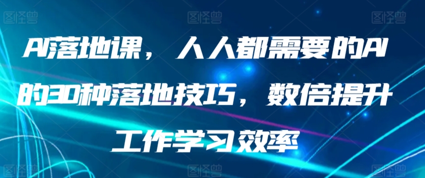 （7707期）AI落地课，人人都需要的AI的30种落地技巧，数倍提升工作学习效率