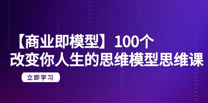 （7715期）【商业即模型】100个-改变你人生的思维模型思维课