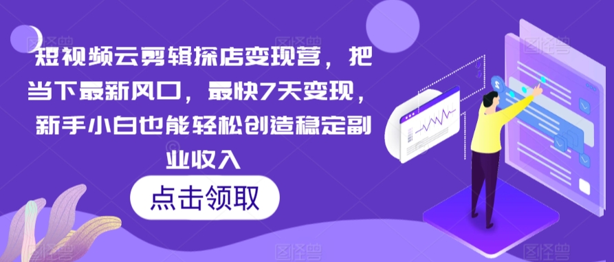 （7717期）短视频云剪辑探店变现营，把当下最新风口，最快7天变现，新手小白也能轻松创造稳定副业收入