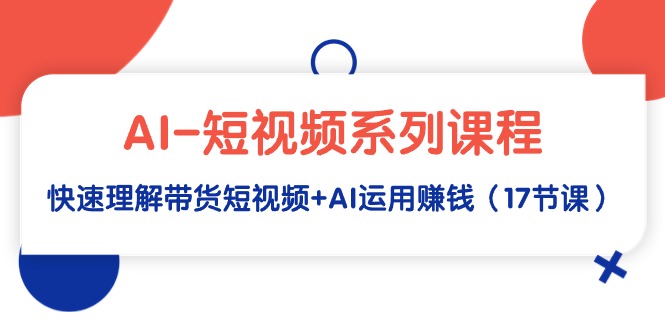 （7734期）云创-短视频系列课程，快速理解带货短视频+AI运用实操 短视频运营 第1张