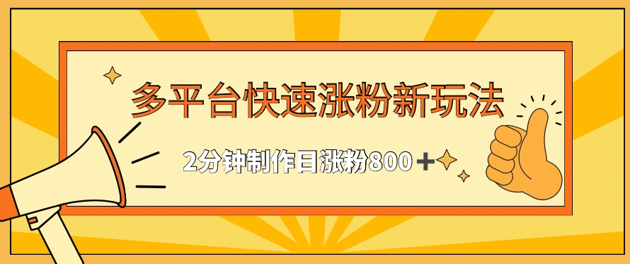 （7735期）多平台快速涨粉最新玩法，2分钟制作，日涨粉800+