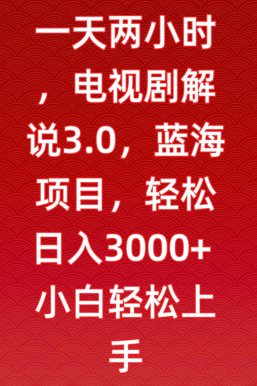 （7737期）一天两小时，电视剧解说3.0，蓝海项目，轻松日入3000+小白轻松上手