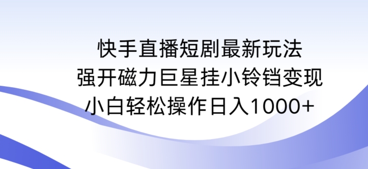 （7738期）快手直播短剧最新玩法，强开磁力巨星挂小铃铛变现，小白轻松操作日入1000+ 网赚项目 第1张