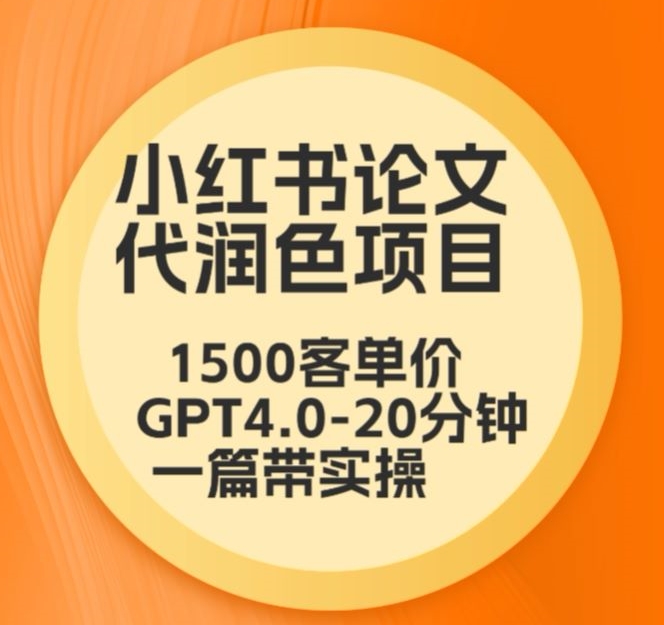 （7743期）毕业季小红书论文代润色项目，本科1500，专科1200，高客单GPT4.0-20分钟一篇带实操