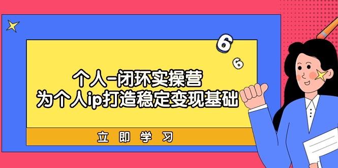 （7747期）个人-闭环实操营：为个人ip打造稳定变现基础，从价值定位/爆款打造/产品 综合教程 第1张