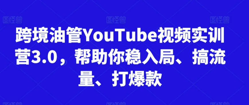 （7752期）跨境油管YouTube视频实训营3.0，帮助你稳入局、搞流量、打爆款 综合教程 第1张