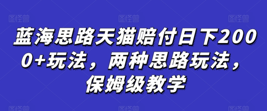 （7767期）蓝海思路天猫赔付日下2000+玩法，两种思路玩法，保姆级教学