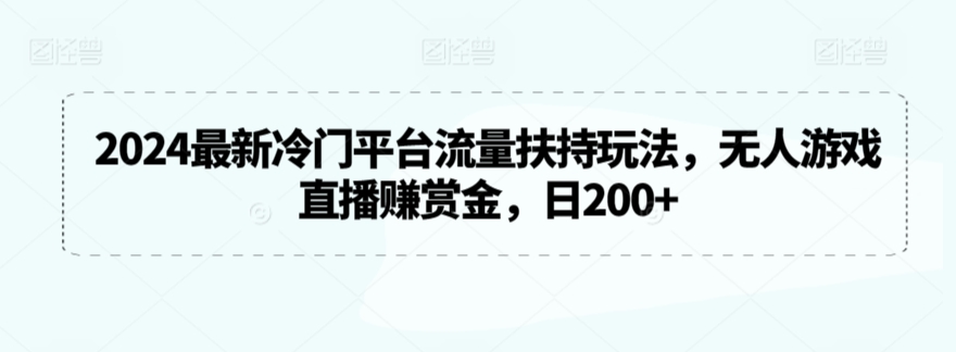 （7776期）2024最新冷门平台流量扶持玩法，无人游戏直播赚赏金，日200+