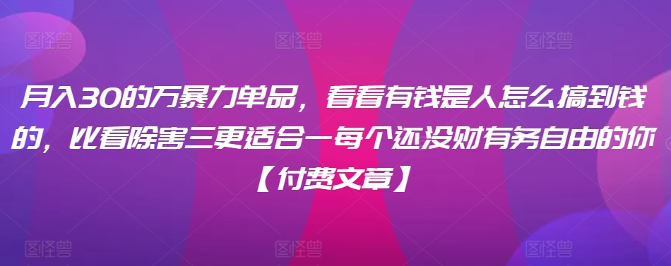 （7783期）月入30‮的万‬暴力单品，​‮看看‬有钱‮是人‬怎么搞到钱的，比看除‮害三‬更适合‮一每‬个还没‮财有‬务自由的你【付费文章】