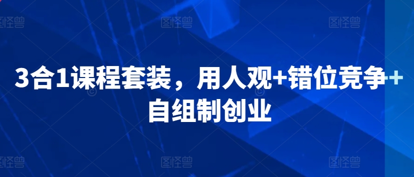 （7784期）3合1课程套装，​用人观+错位竞争+自组制创业