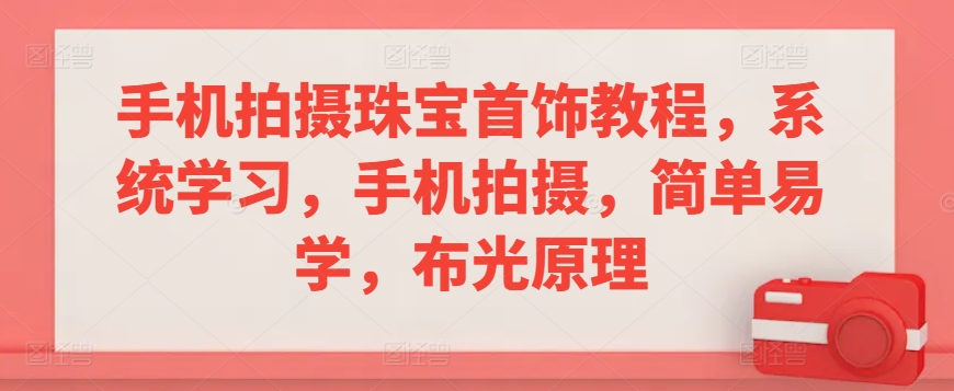 （7785期）手机拍摄珠宝首饰教程，系统学习，手机拍摄，简单易学，布光原理