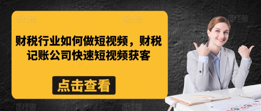 （7790期）财税行业如何做短视频，财税记账公司快速短视频获客