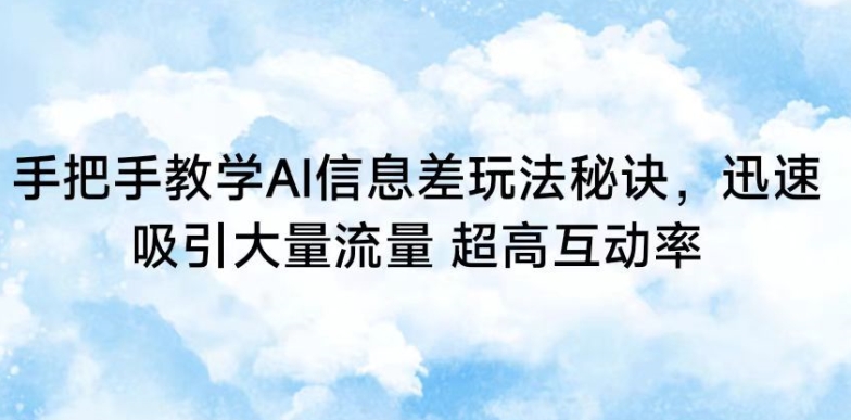 （7793期）手把手教学AI信息差玩法秘诀，迅速吸引大量流量，超高互动率