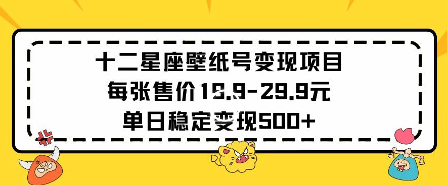 （7794期）十二星座壁纸号变现项目每张售价19元单日稳定变现500+以上