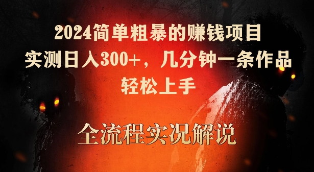 （7799期）2024简单粗暴的赚钱项目，实测日入300+，几分钟一条作品，轻松上手