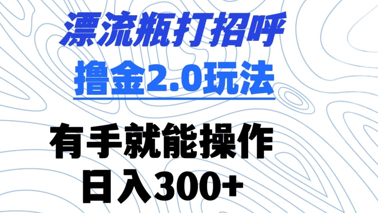 （7805期）漂流瓶打招呼撸金2.0玩法，有手就能做，日入300+