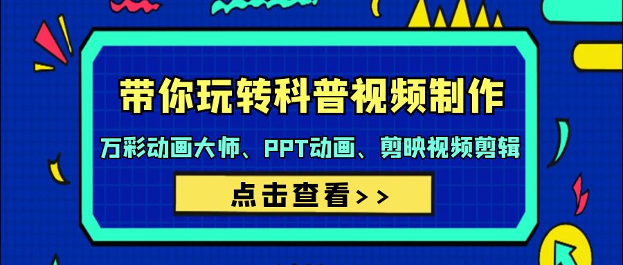 （7809期）带你玩转科普视频 制作：万彩动画大师、PPT动画、剪映视频剪辑