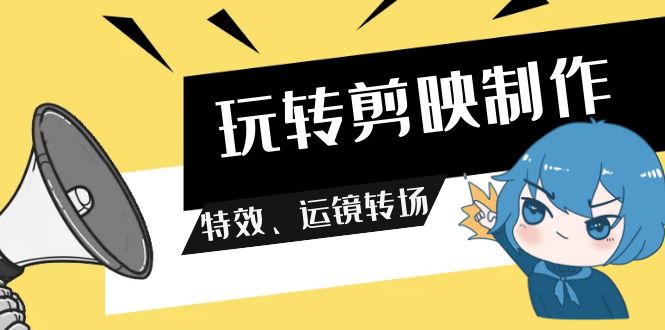 （7810期）玩转剪映制作，特效、运镜转场