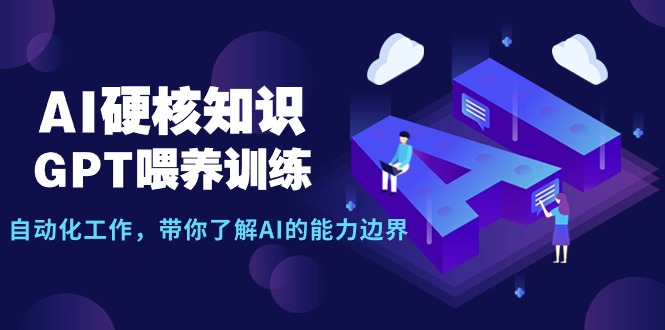 （7823期）AI硬核知识-GPT喂养训练，自动化工作，带你了解AI的能力边界