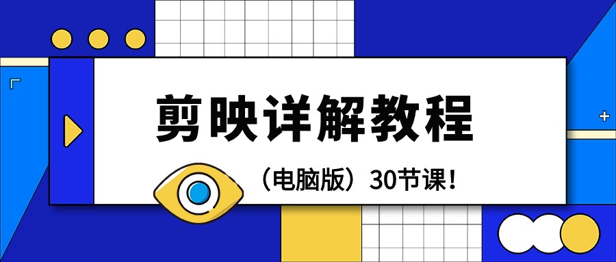 （7828期）剪辑教程-剪映详解操作教程（电脑版）