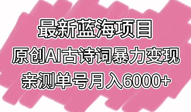 （7831期）最新蓝海项目，原创AI古诗词暴力变现，亲测单号月入6000+ 网赚项目 第1张