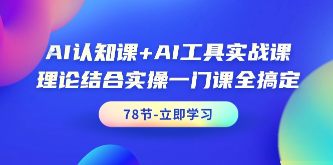 （7860期）AI认知课+AI工具实战课，理论结合实操一门课全搞定
