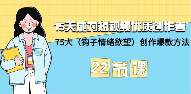 （7863期）15天成为短视频-优质创作者+75大（钩子-情绪欲望）创作爆款方法