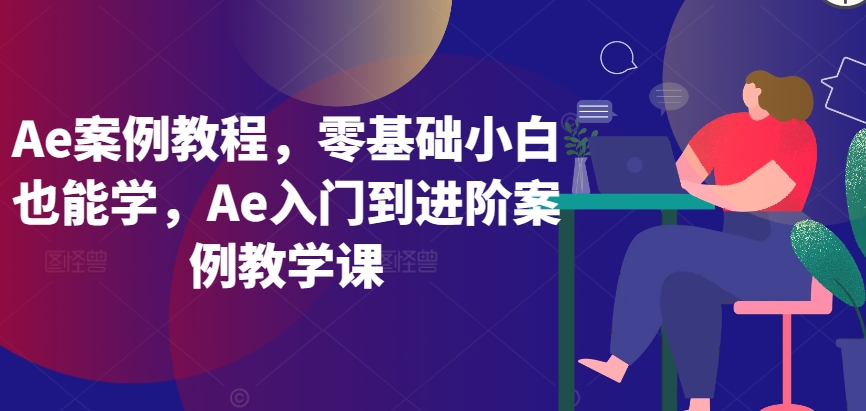 （7864期）Ae案例教程，零基础小白也能学，Ae入门到进阶案例教学课