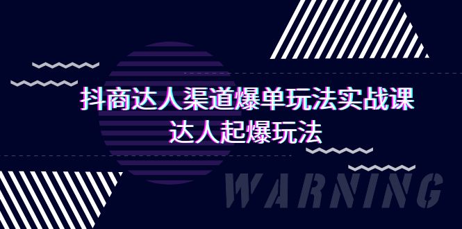 （7876期）抖商达人-渠道爆单玩法实操课，达人起爆玩法