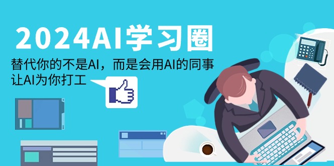 （7881期）2024-AI-学习圈：替代你的不是AI，而是会用AI的同事，让AI为你打工 综合教程 第1张
