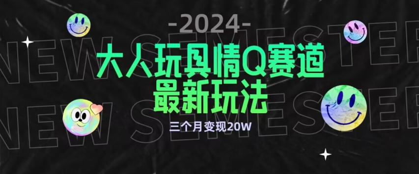 （7888期）全新大人玩具情Q赛道合规新玩法，公转私域不封号流量多渠道变现，三个月变现20W