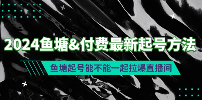 （7895期）2024鱼塘&付费最新起号方法：鱼塘起号能不能一起拉爆直播间