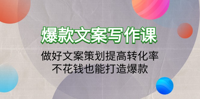 （7897期）爆款文案写作课：做好文案策划提高转化率，不花钱也能打造爆款