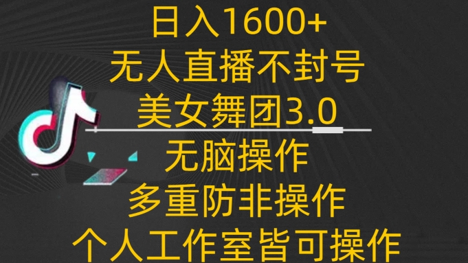 （7902期）日入1600+，不封号无人直播美女舞团3.0，无脑操作多重防非操作，个人工作制皆可操作