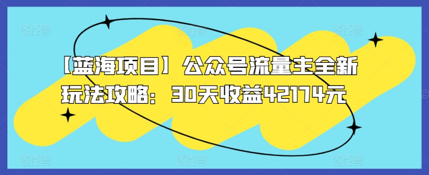 （7905期）公众号流量主全新玩法攻略：30天收益42174元