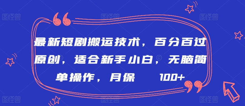 （7914期）最新短剧搬运技术，百分百过原创，适合新手小白，无脑简单操作，月保底2000+