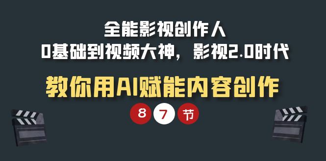 （7918期）全能影视创作人，0基础到视频大神，影视2.0时代，教你用AI赋能内容创作