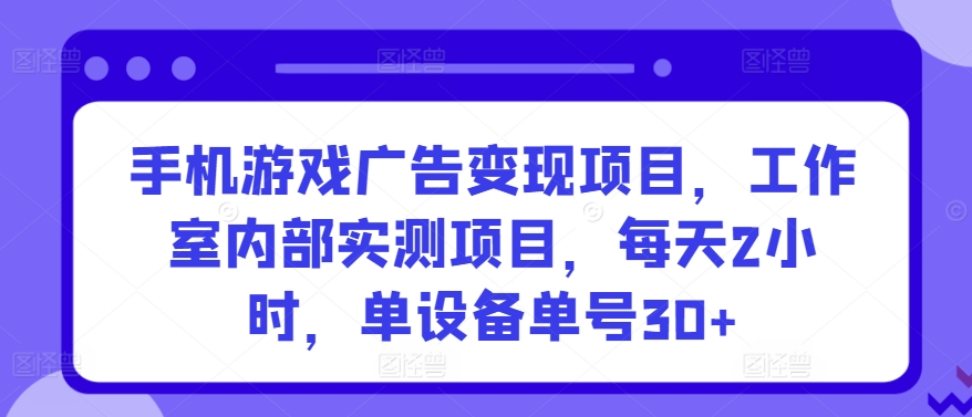 （7926期）手机游戏广告变现项目，工作室内部实测项目，每天2小时，单设备单号30+