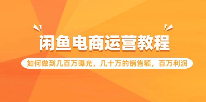 （7930期）闲鱼电商运营教程：如何做到几百万曝光，几十万的销售额，百万利润