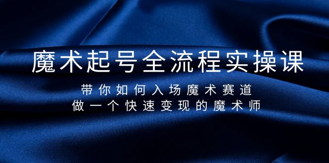 （7933期）魔术起号全流程实操课，带你如何入场魔术赛道，做一个快速变现的魔术师