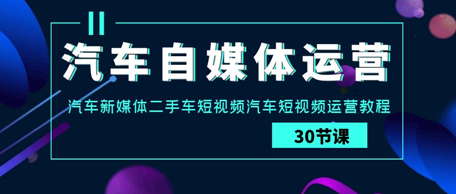 （7935期）汽车自媒体运营实战课：汽车-新媒体二手车短视频汽车短视频运营教程 短视频运营 第1张